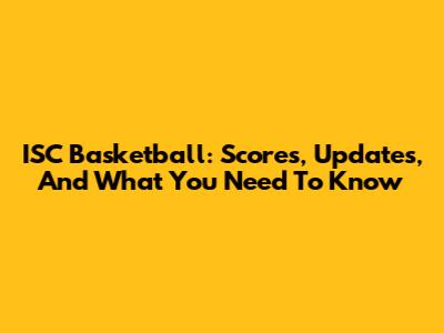 ISC Basketball: Scores, Updates, And What You Need To Know