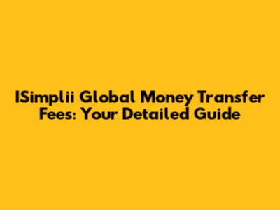 ISimplii Global Money Transfer Fees: Your Detailed Guide