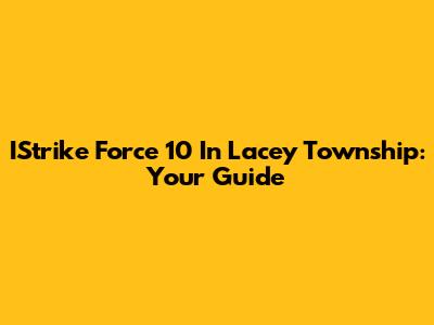 IStrike Force 10 In Lacey Township: Your Guide