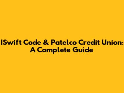 ISwift Code & Patelco Credit Union: A Complete Guide