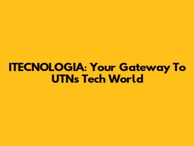 ITECNOLOGIA: Your Gateway To UTN's Tech World