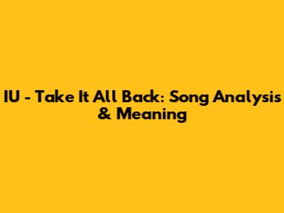 IU - Take It All Back: Song Analysis & Meaning