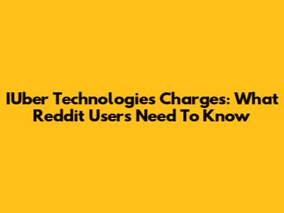 IUber Technologies Charges: What Reddit Users Need To Know