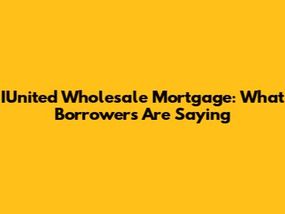 IUnited Wholesale Mortgage: What Borrowers Are Saying