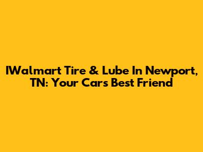 IWalmart Tire & Lube In Newport, TN: Your Car's Best Friend