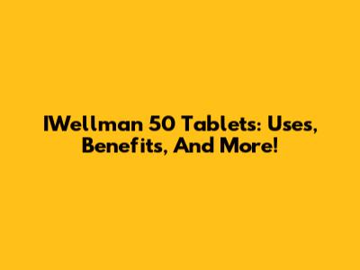 IWellman 50 Tablets: Uses, Benefits, And More!