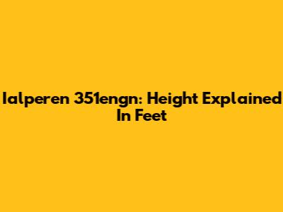 Ialperen 351engn: Height Explained In Feet