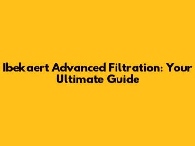 Ibekaert Advanced Filtration: Your Ultimate Guide
