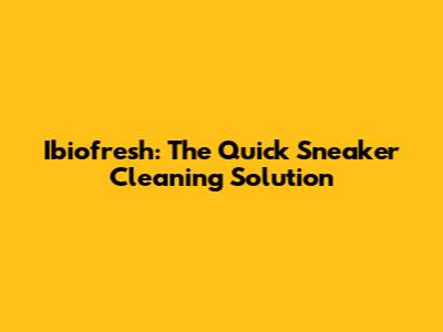 Ibiofresh: The Quick Sneaker Cleaning Solution