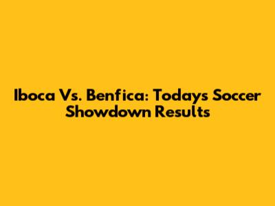 Iboca Vs. Benfica: Today's Soccer Showdown Results