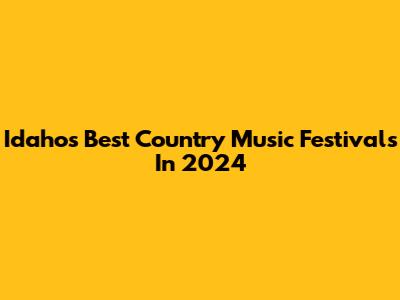 Idaho's Best Country Music Festivals In 2024