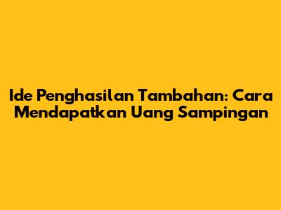Ide Penghasilan Tambahan: Cara Mendapatkan Uang Sampingan