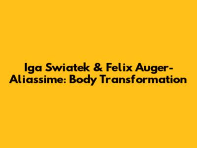 Iga Swiatek & Felix Auger-Aliassime: Body Transformation