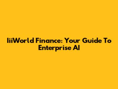 IiiWorld Finance: Your Guide To Enterprise AI