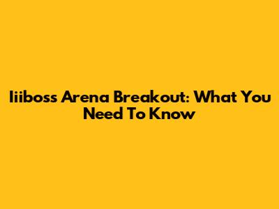 Iiiboss Arena Breakout: What You Need To Know
