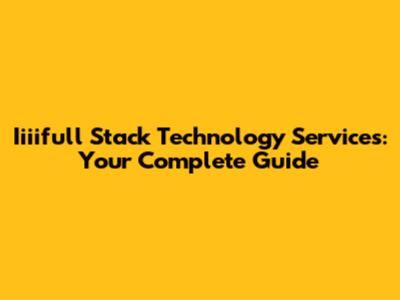 Iiiifull Stack Technology Services: Your Complete Guide