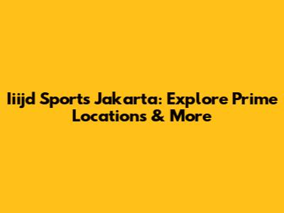 Iiijd Sports Jakarta: Explore Prime Locations & More