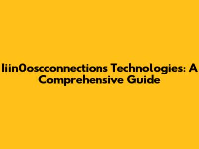 Iiin0oscconnections Technologies: A Comprehensive Guide