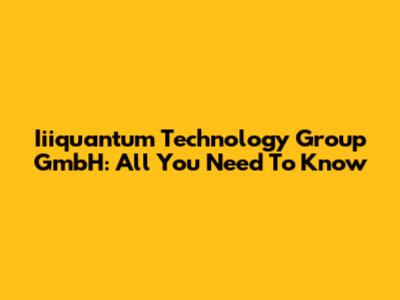 Iiiquantum Technology Group GmbH: All You Need To Know