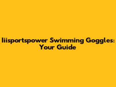 Iiisportspower Swimming Goggles: Your Guide