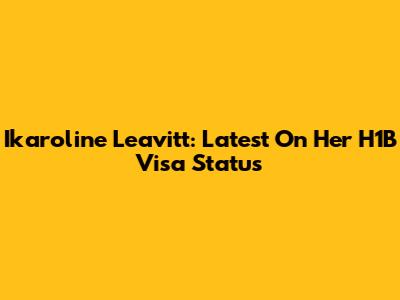 Ikaroline Leavitt: Latest On Her H1B Visa Status