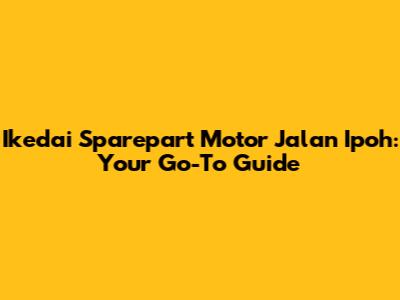 Ikedai Sparepart Motor Jalan Ipoh: Your Go-To Guide