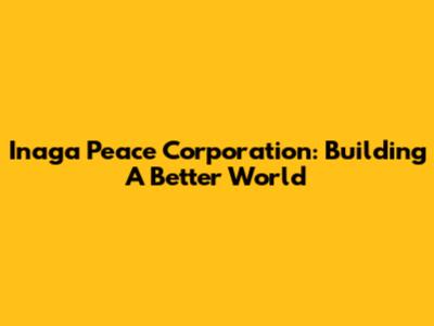 Inaga Peace Corporation: Building A Better World