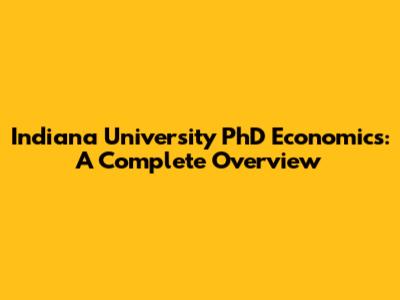 Indiana University PhD Economics: A Complete Overview