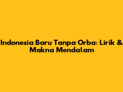 Indonesia Baru Tanpa Orba: Lirik & Makna Mendalam