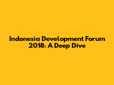 Indonesia Development Forum 2018: A Deep Dive