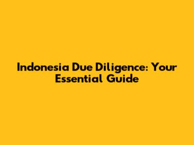 Indonesia Due Diligence: Your Essential Guide