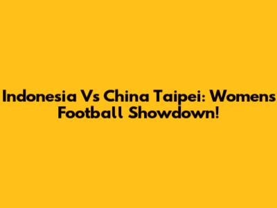 Indonesia Vs China Taipei: Women's Football Showdown!