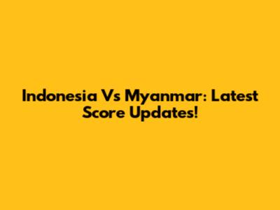 Indonesia Vs Myanmar: Latest Score Updates!