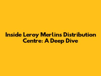 Inside Leroy Merlin's Distribution Centre: A Deep Dive
