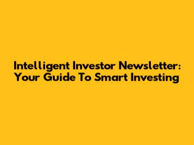 Intelligent Investor Newsletter: Your Guide To Smart Investing