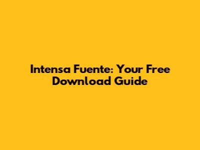 Intensa Fuente: Your Free Download Guide