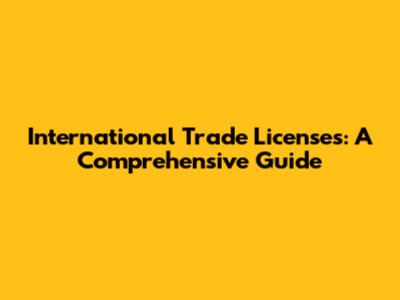 International Trade Licenses: A Comprehensive Guide
