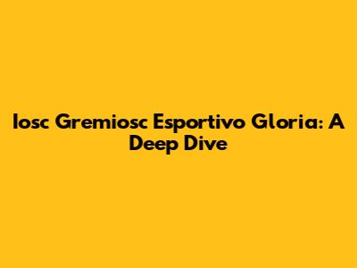 Iosc Gremiosc Esportivo Gloria: A Deep Dive