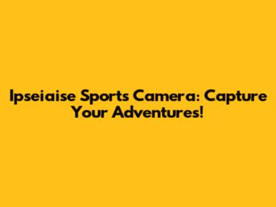 Ipseiaise Sports Camera: Capture Your Adventures!