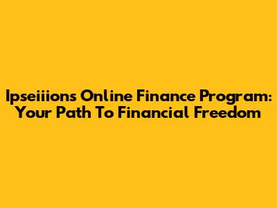 Ipseiiion's Online Finance Program: Your Path To Financial Freedom