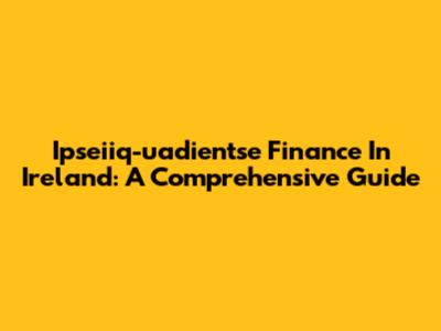Ipseiiq-uadientse Finance In Ireland: A Comprehensive Guide