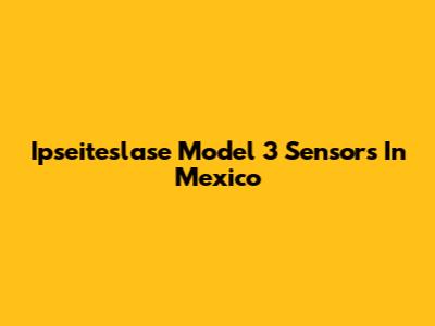 Ipseiteslase Model 3 Sensors In Mexico