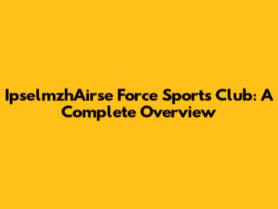 IpselmzhAirse Force Sports Club: A Complete Overview