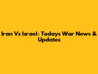Iran Vs Israel: Today's War News & Updates