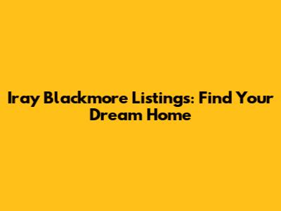 Iray Blackmore Listings: Find Your Dream Home