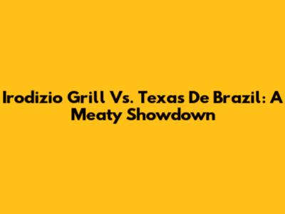 Irodizio Grill Vs. Texas De Brazil: A Meaty Showdown