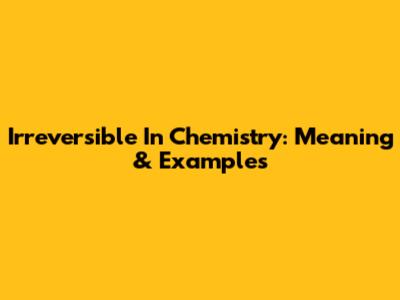 Irreversible In Chemistry: Meaning & Examples