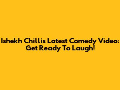 Ishekh Chilli's Latest Comedy Video: Get Ready To Laugh!
