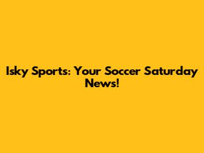 Isky Sports: Your Soccer Saturday News!