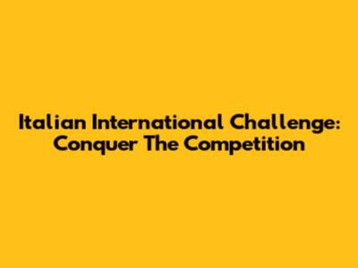 Italian International Challenge: Conquer The Competition